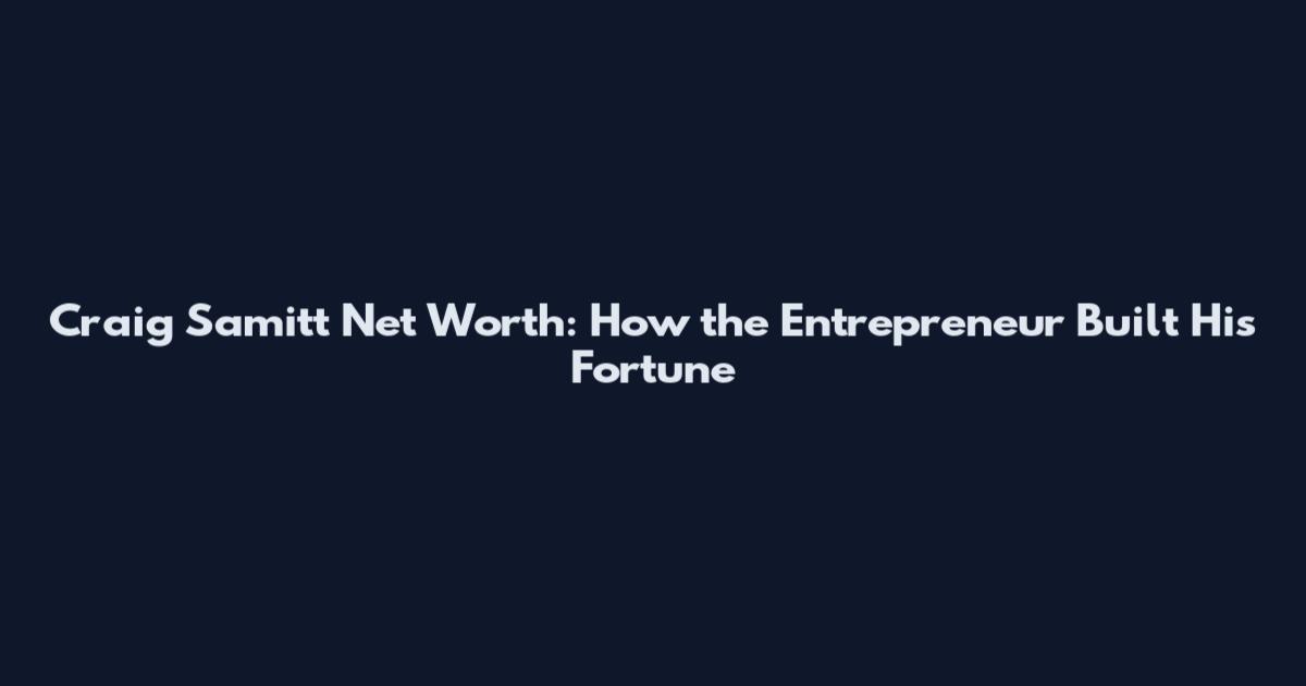 Craig Samitt Net Worth: How the Entrepreneur Built His Fortune