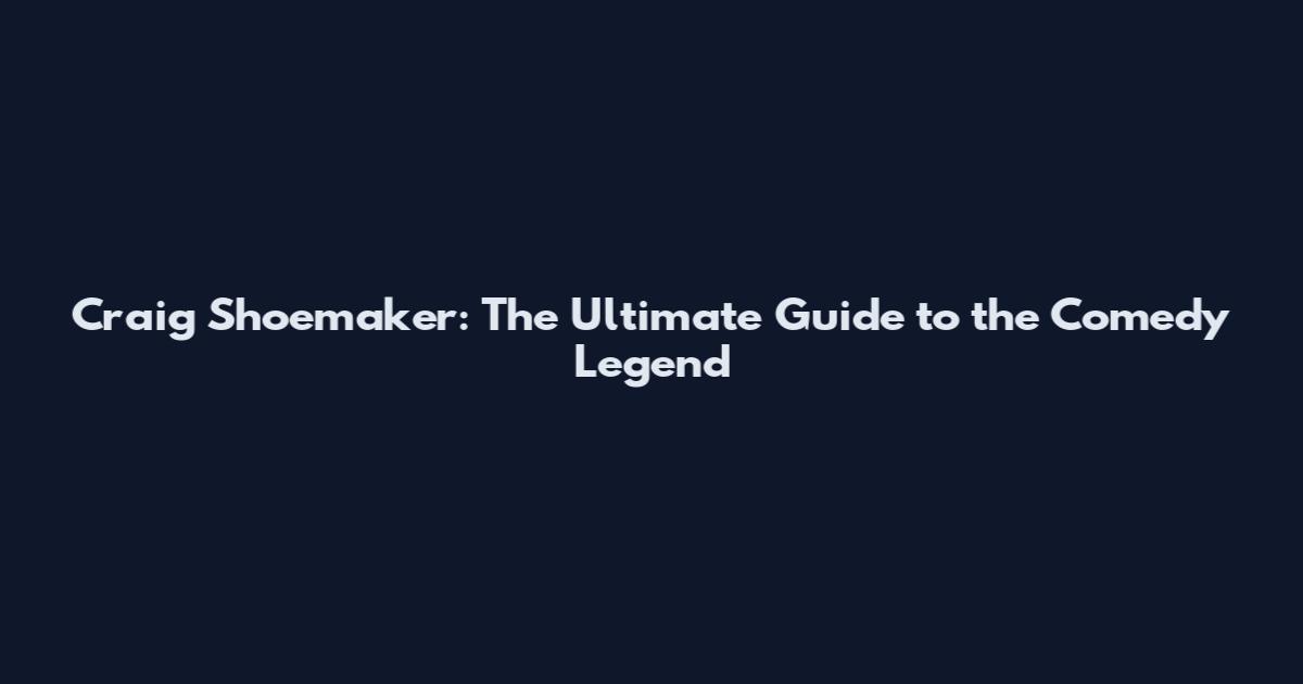 Craig Shoemaker: The Ultimate Guide to the Comedy Legend