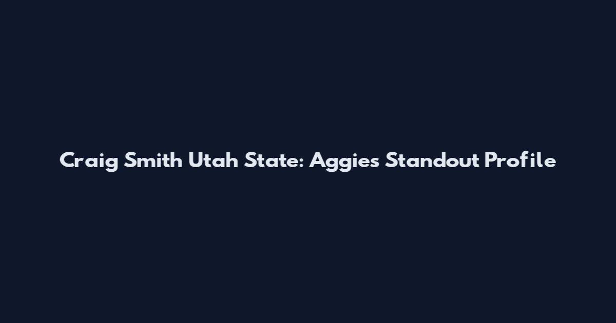 Craig Smith Utah State: Aggies Standout Profile