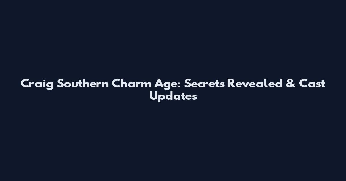 Craig Southern Charm Age: Secrets Revealed & Cast Updates