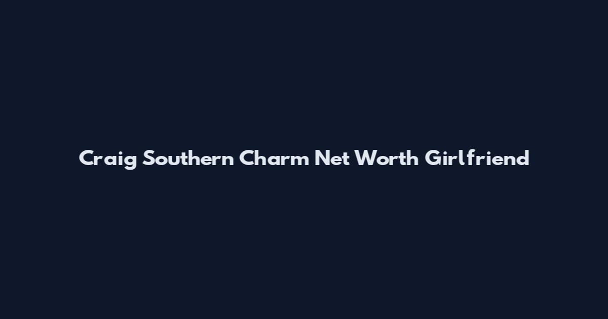 Craig Southern Charm Net Worth Girlfriend