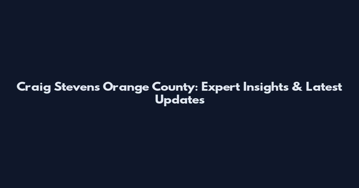 Craig Stevens Orange County: Expert Insights & Latest Updates