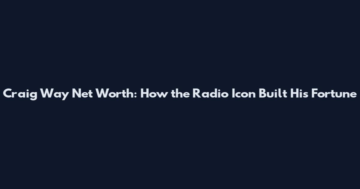 Craig Way Net Worth: How the Radio Icon Built His Fortune