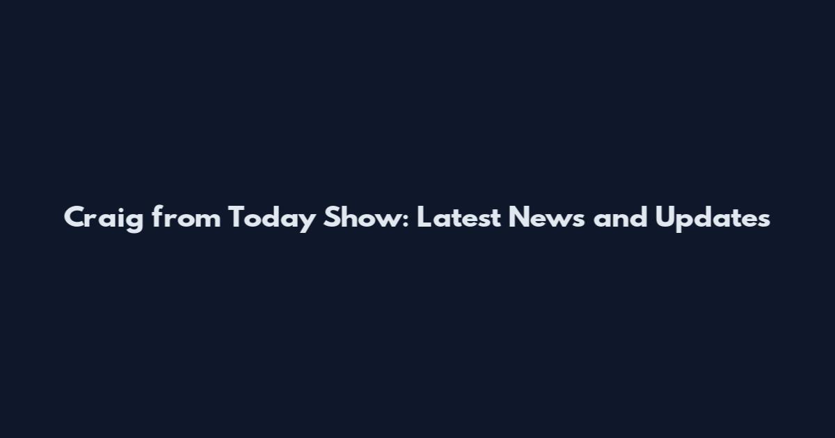 Craig from Today Show: Latest News and Updates