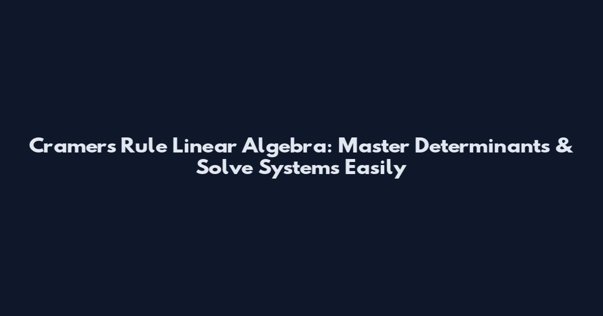 Cramer's Rule Linear Algebra: Master Determinants & Solve Systems Easily