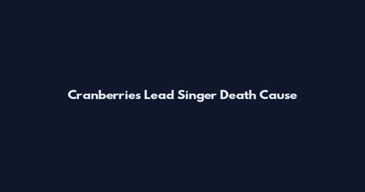 Cranberries Lead Singer Death Cause
