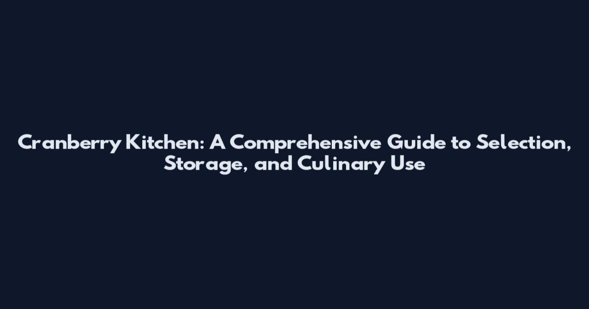 Cranberry Kitchen: A Comprehensive Guide to Selection, Storage, and Culinary Use