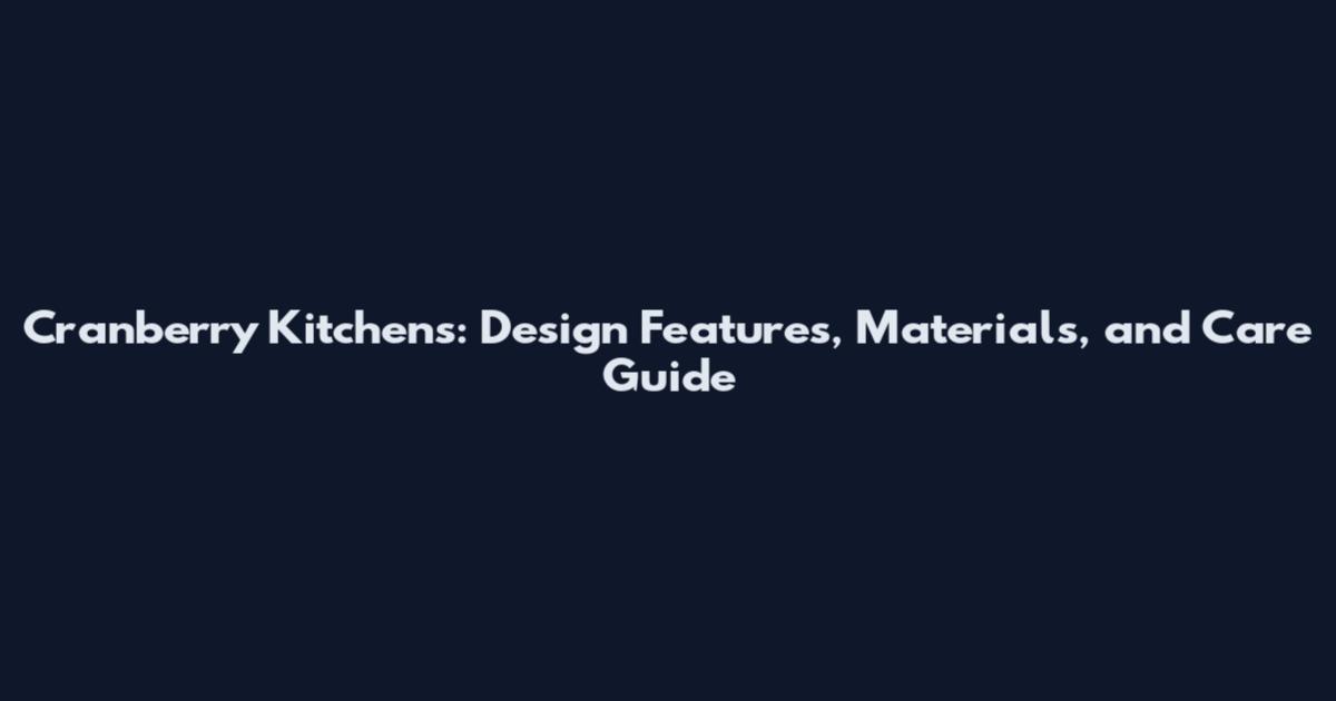 Cranberry Kitchens: Design Features, Materials, and Care Guide