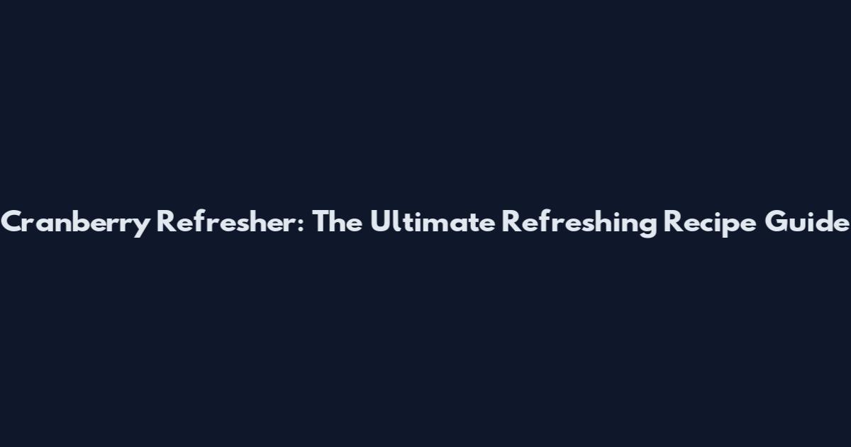 Cranberry Refresher: The Ultimate Refreshing Recipe Guide