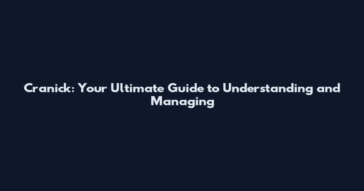 Cranick: Your Ultimate Guide to Understanding and Managing