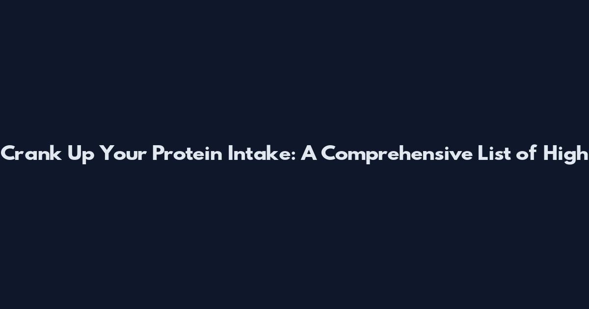 Crank Up Your Protein Intake: A Comprehensive List of High