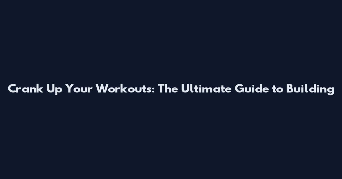 Crank Up Your Workouts: The Ultimate Guide to Building