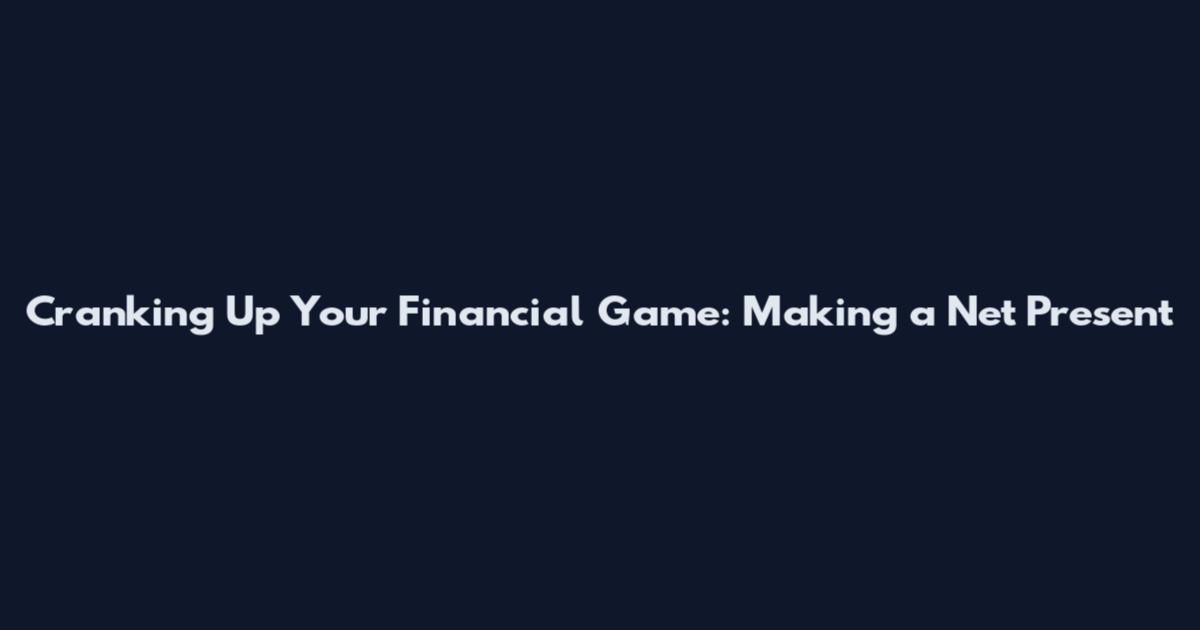 Cranking Up Your Financial Game: Making a Net Present