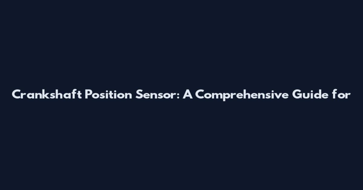 Crankshaft Position Sensor: A Comprehensive Guide for