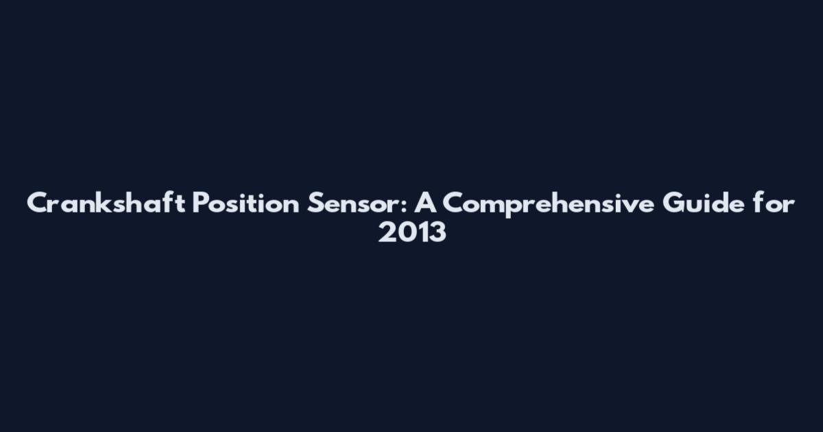 Crankshaft Position Sensor: A Comprehensive Guide for 2013