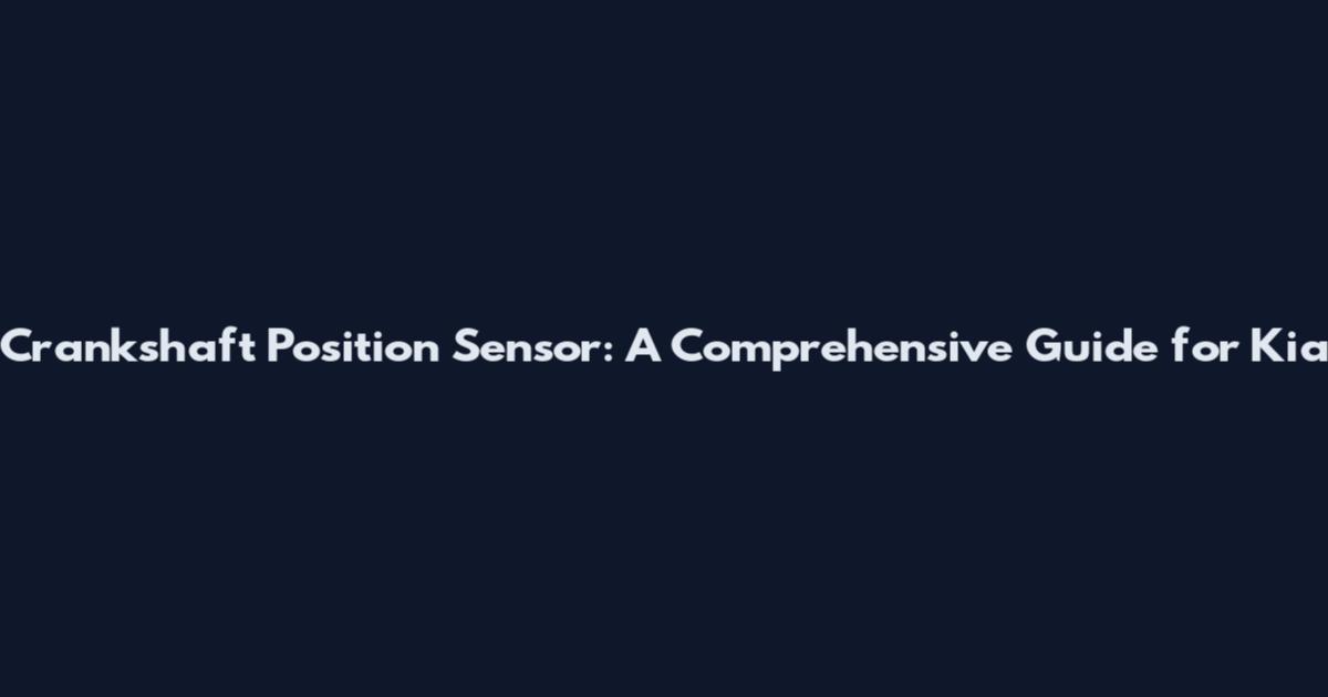 Crankshaft Position Sensor: A Comprehensive Guide for Kia