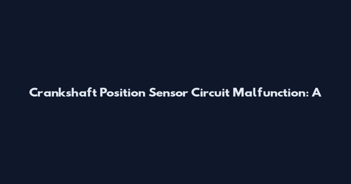 Crankshaft Position Sensor Circuit Malfunction: A