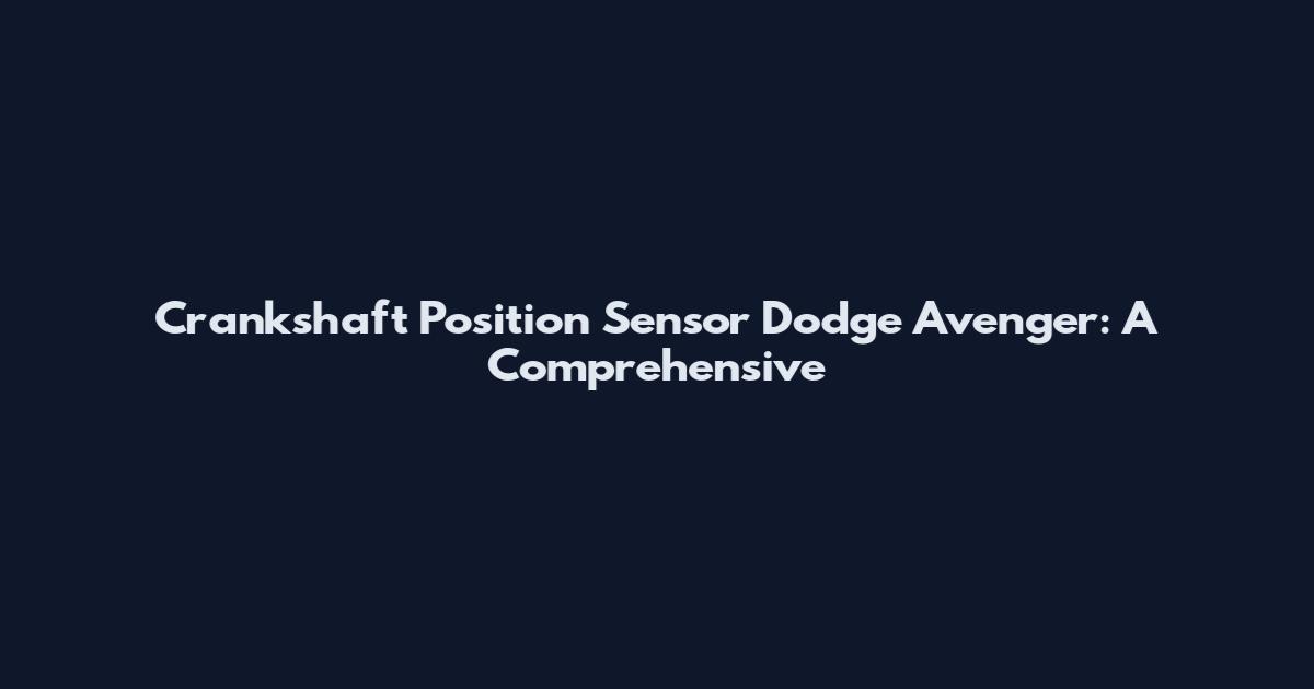 Crankshaft Position Sensor Dodge Avenger: A Comprehensive