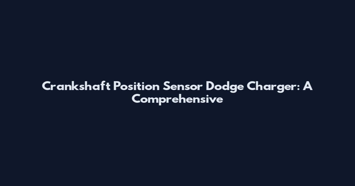 Crankshaft Position Sensor Dodge Charger: A Comprehensive