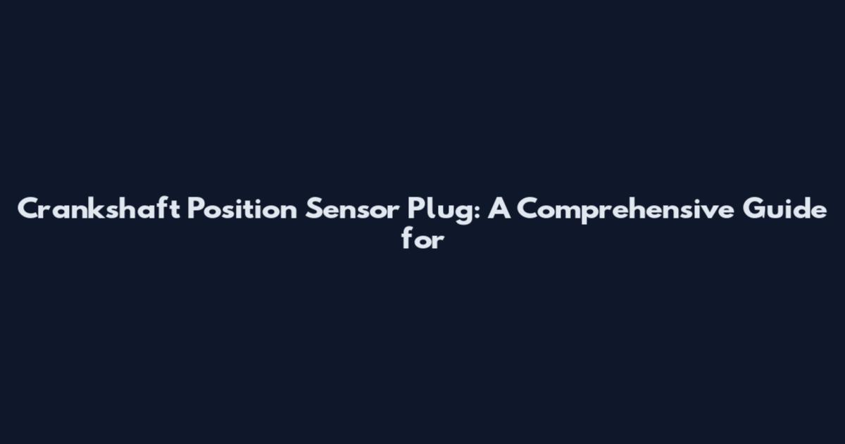 Crankshaft Position Sensor Plug: A Comprehensive Guide for