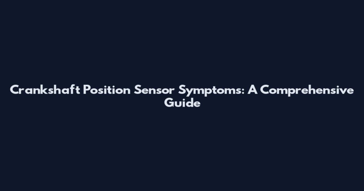 Crankshaft Position Sensor Symptoms: A Comprehensive Guide