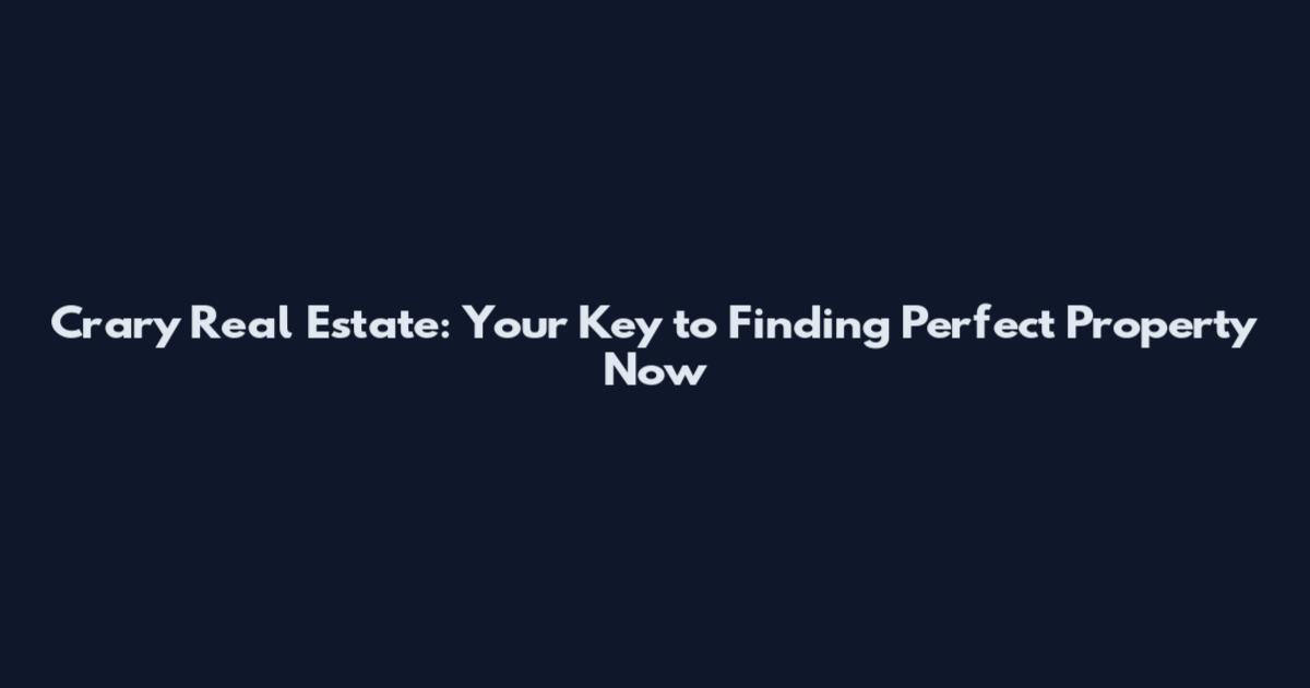 Crary Real Estate: Your Key to Finding Perfect Property Now