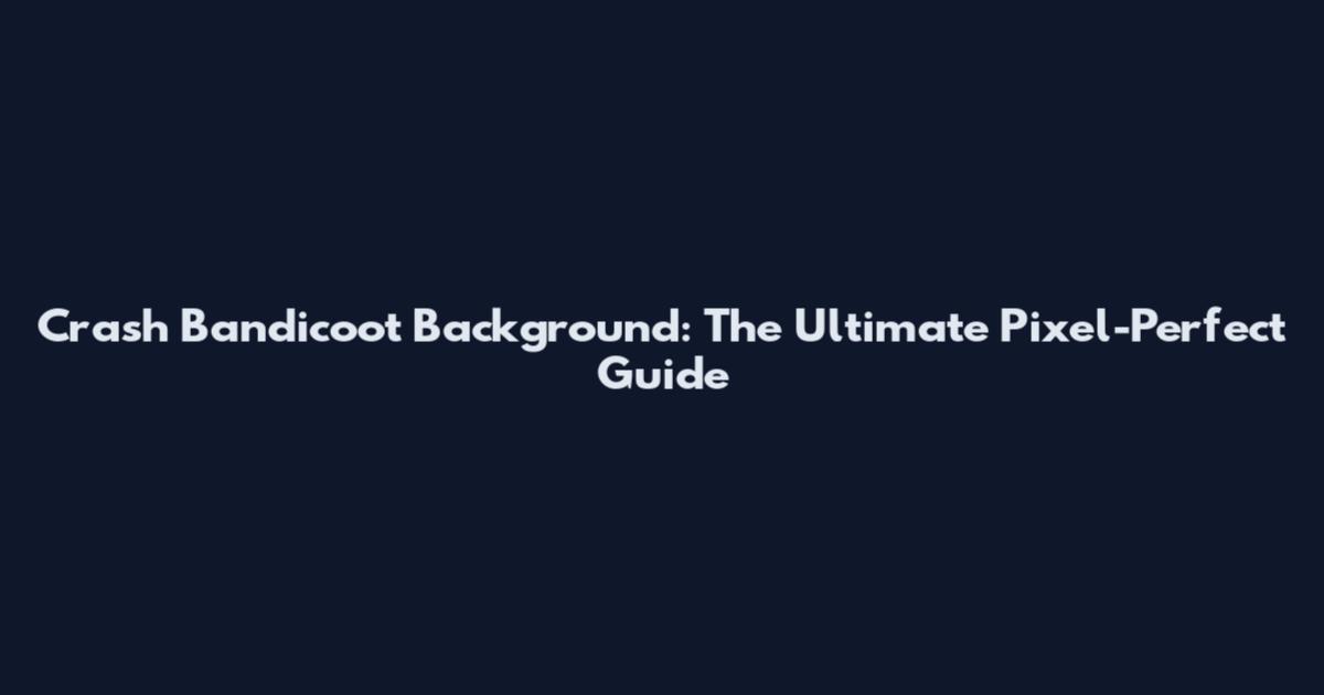 Crash Bandicoot Background: The Ultimate Pixel-Perfect Guide