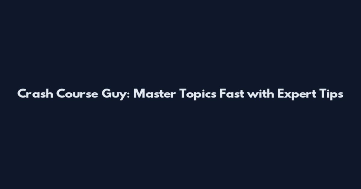 Crash Course Guy: Master Topics Fast with Expert Tips