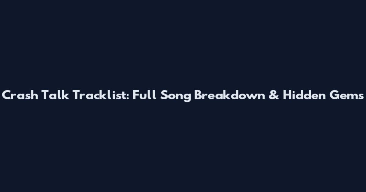 Crash Talk Tracklist: Full Song Breakdown & Hidden Gems