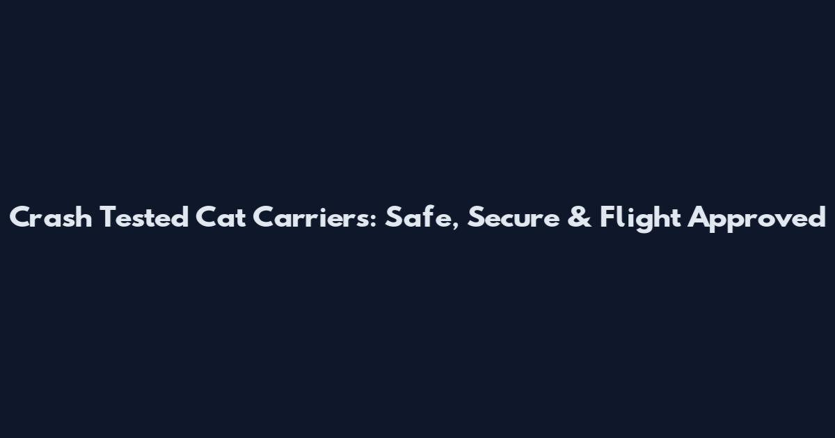 Crash Tested Cat Carriers: Safe, Secure & Flight Approved