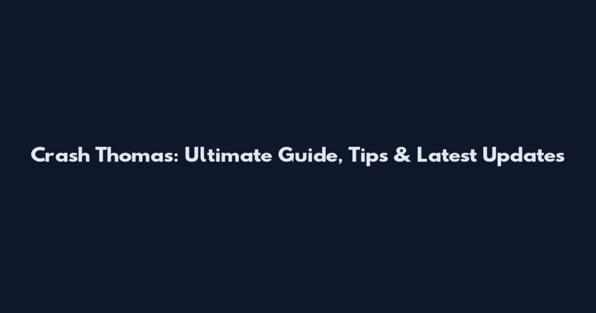 Crash Thomas: Ultimate Guide, Tips & Latest Updates