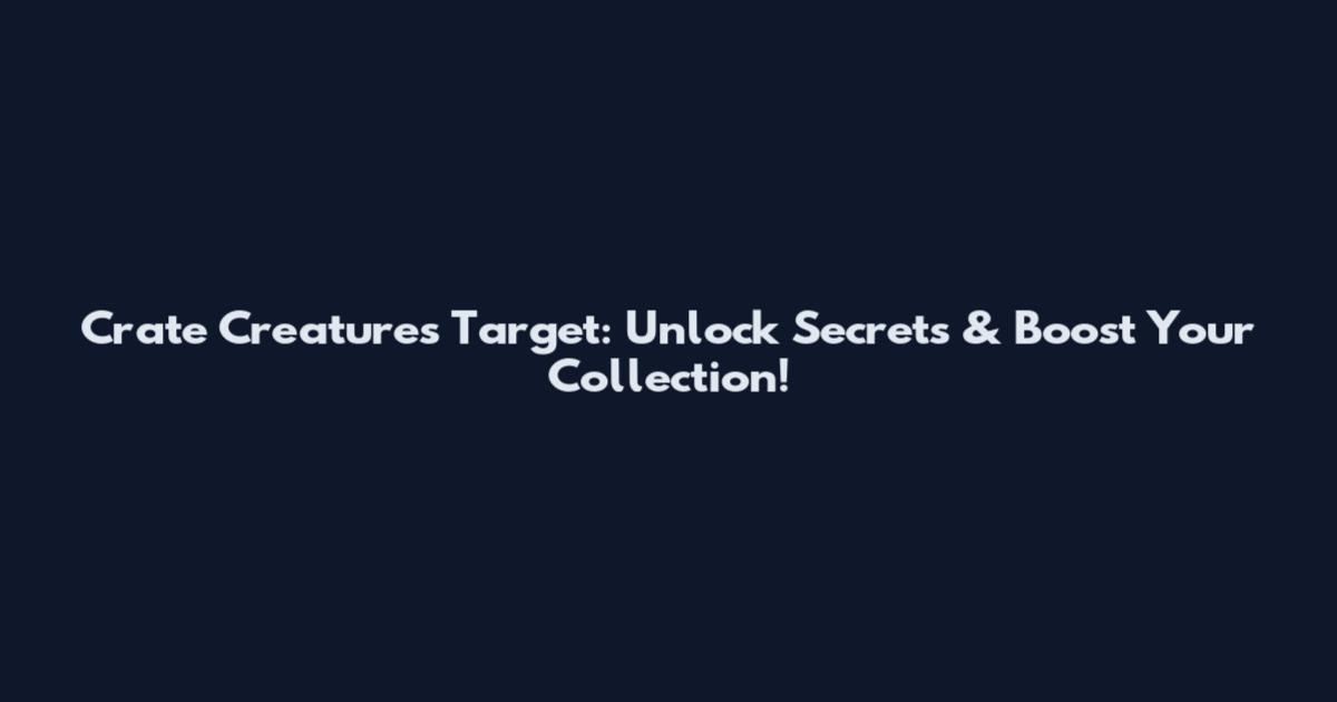 Crate Creatures Target: Unlock Secrets & Boost Your Collection!
