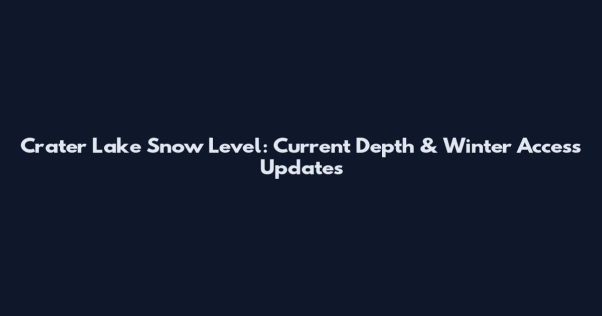 Crater Lake Snow Level: Current Depth & Winter Access Updates