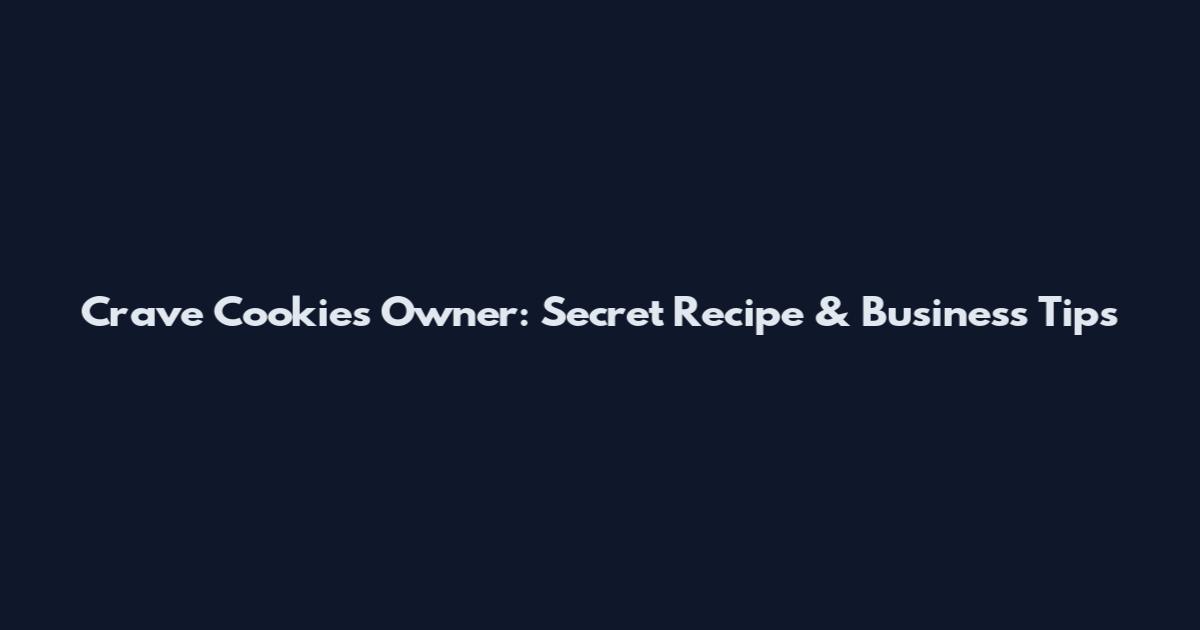 Crave Cookies Owner: Secret Recipe & Business Tips