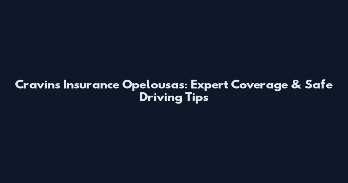 Cravins Insurance Opelousas: Expert Coverage & Safe Driving Tips