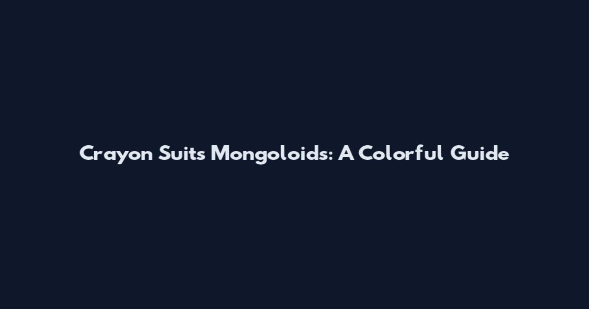 Crayon Suits Mongoloids: A Colorful Guide