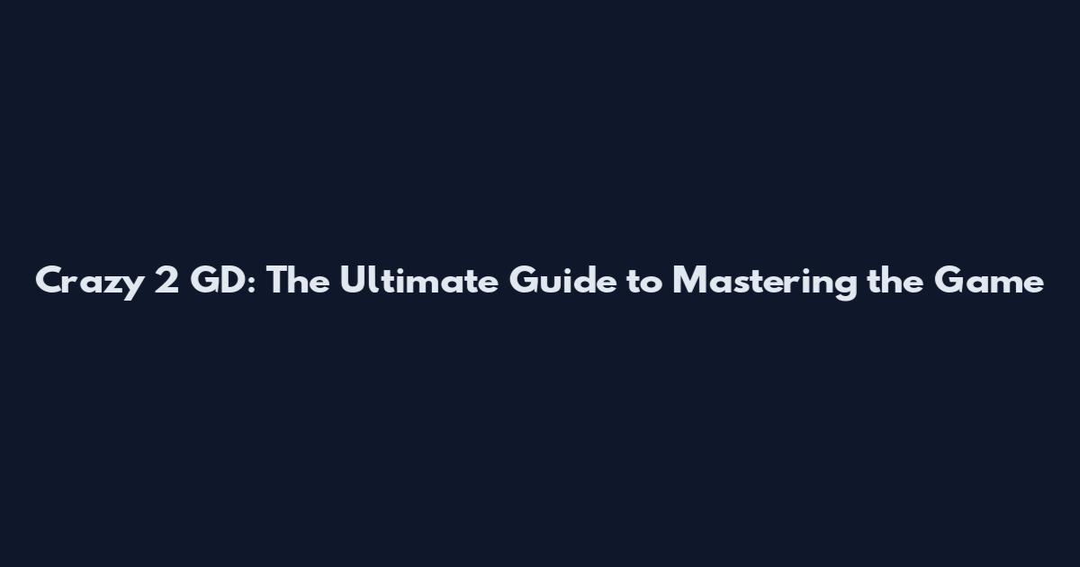 Crazy 2 GD: The Ultimate Guide to Mastering the Game