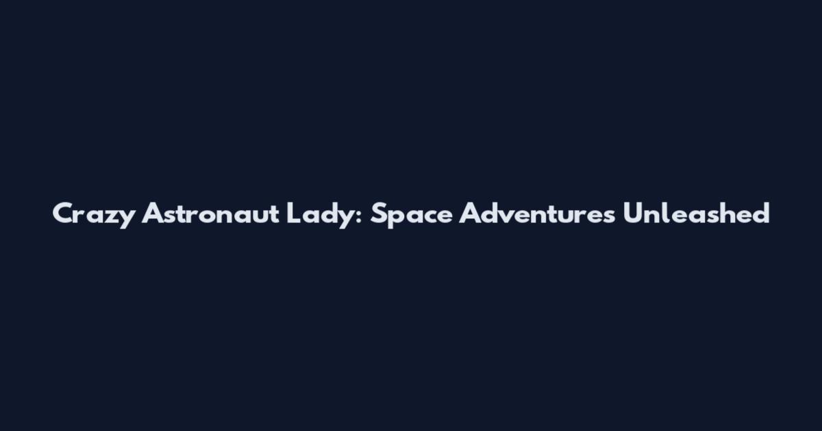 Crazy Astronaut Lady: Space Adventures Unleashed