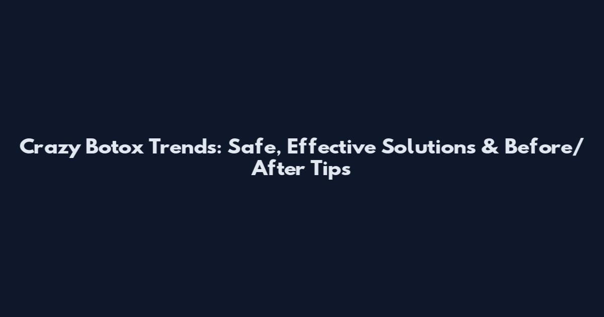 Crazy Botox Trends: Safe, Effective Solutions & Before/After Tips