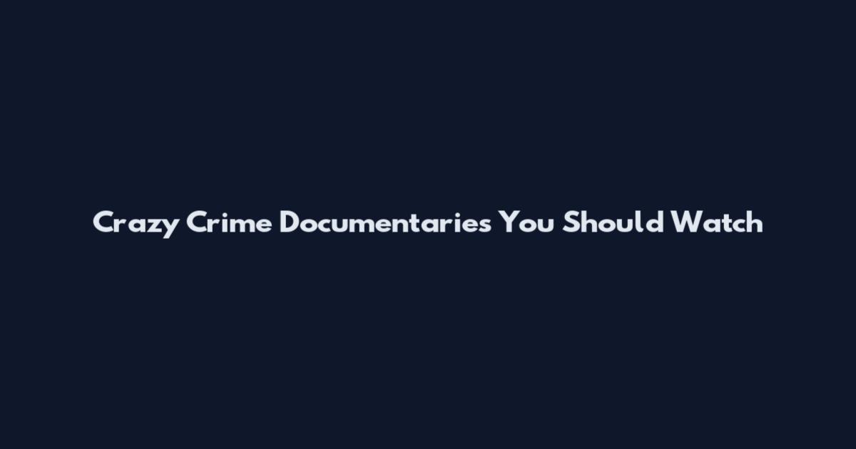 Crazy Crime Documentaries You Should Watch