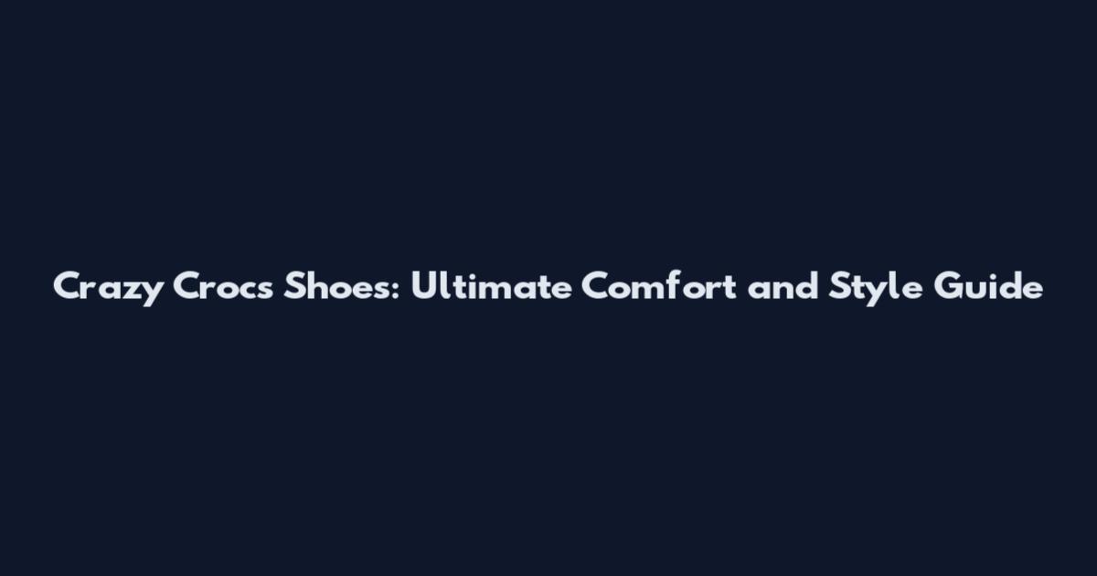 Crazy Crocs Shoes: Ultimate Comfort and Style Guide