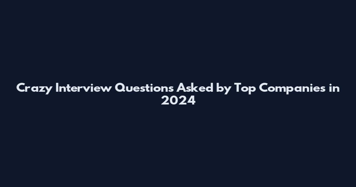 Crazy Interview Questions Asked by Top Companies in 2024