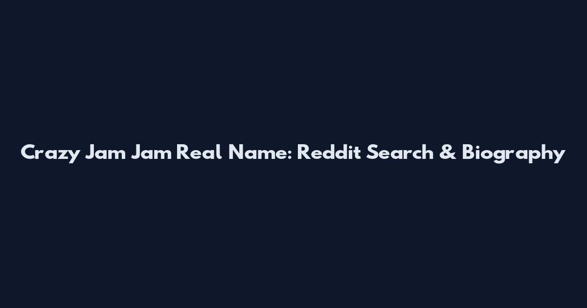 Crazy Jam Jam Real Name: Reddit Search & Biography