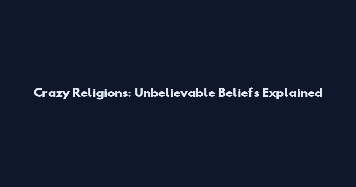 Crazy Religions: Unbelievable Beliefs Explained