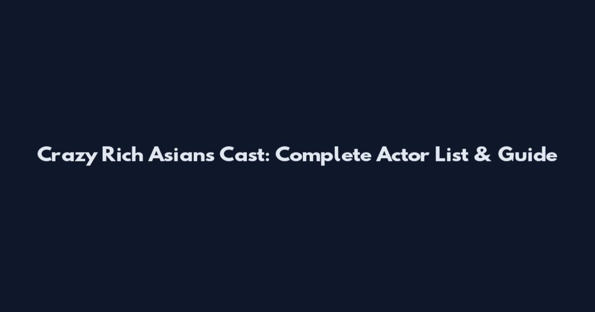 Crazy Rich Asians Cast: Complete Actor List & Guide