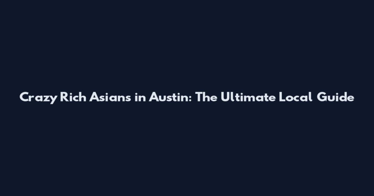 Crazy Rich Asians in Austin: The Ultimate Local Guide
