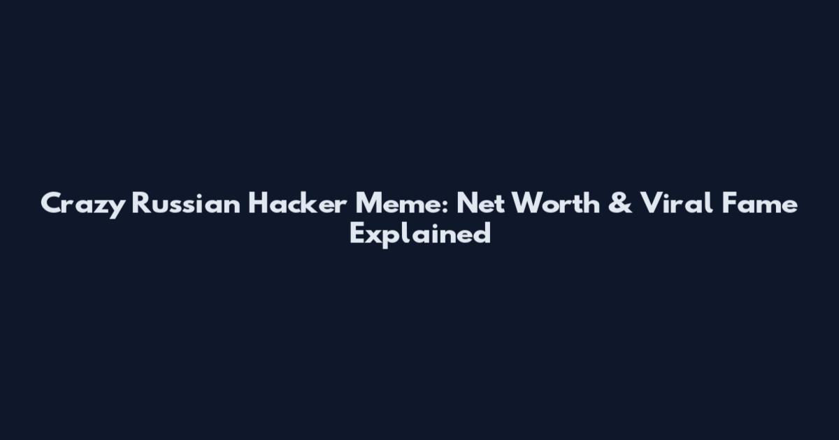 Crazy Russian Hacker Meme: Net Worth & Viral Fame Explained