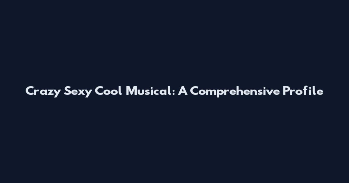Crazy Sexy Cool Musical: A Comprehensive Profile