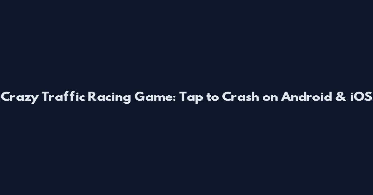 Crazy Traffic Racing Game: Tap to Crash on Android & iOS