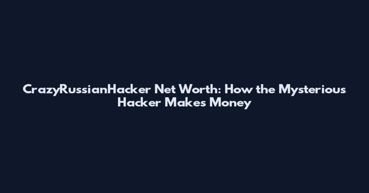 CrazyRussianHacker Net Worth: How the Mysterious Hacker Makes Money